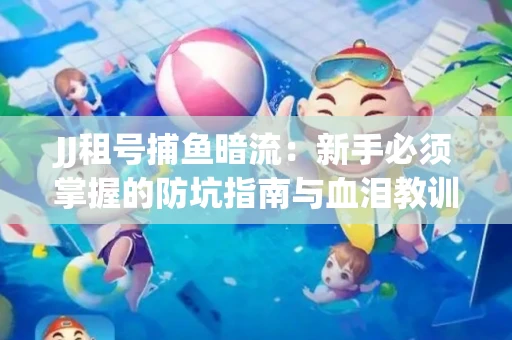 JJ租号捕鱼暗流：新手必须掌握的防坑指南与血泪教训