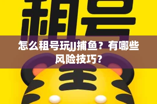 怎么租号玩JJ捕鱼？有哪些风险技巧？
